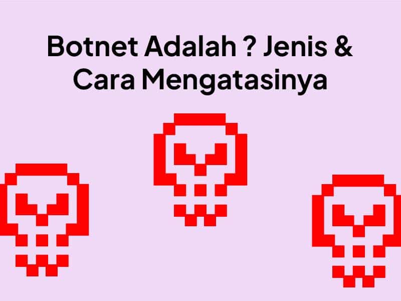 Botnet Adalah: Pengertian, Jenis dan Cara Mengatasinya